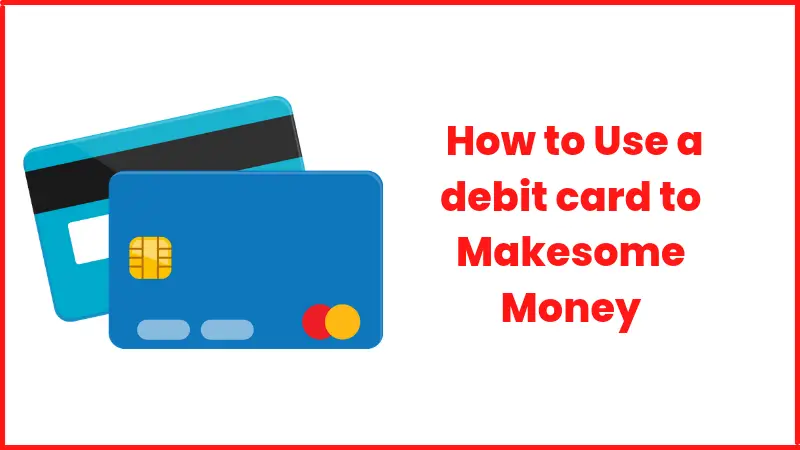 How to Use a debit card to Makesome Money